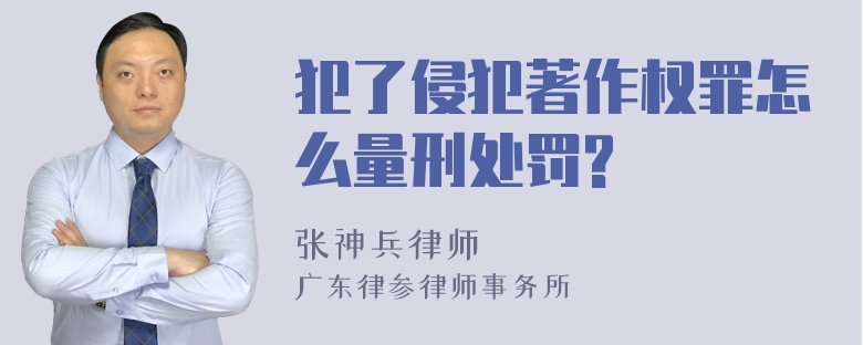 犯了侵犯著作权罪怎么量刑处罚?