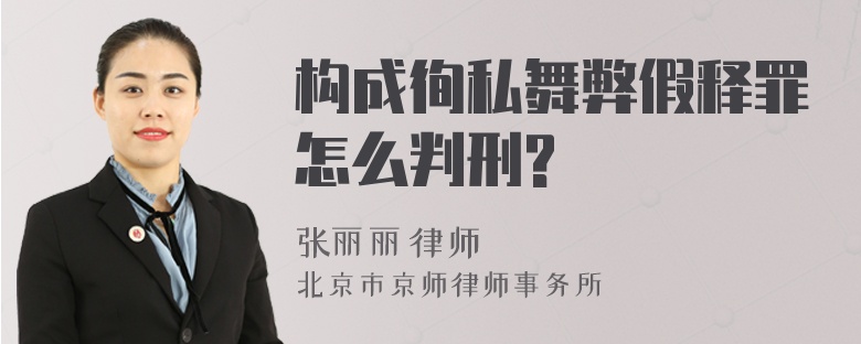 构成徇私舞弊假释罪怎么判刑?