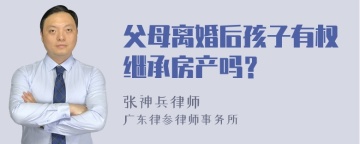 父母离婚后孩子有权继承房产吗？