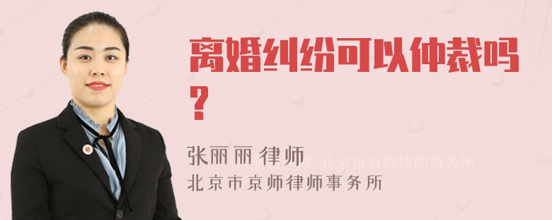 离婚纠纷可以仲裁吗?