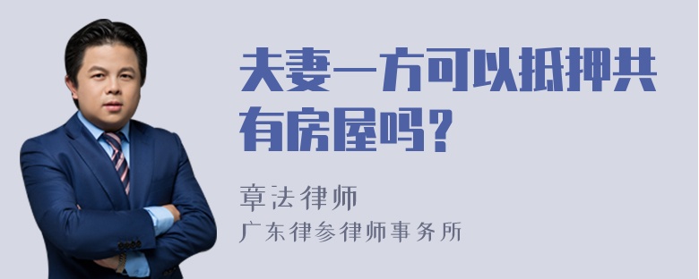 夫妻一方可以抵押共有房屋吗？