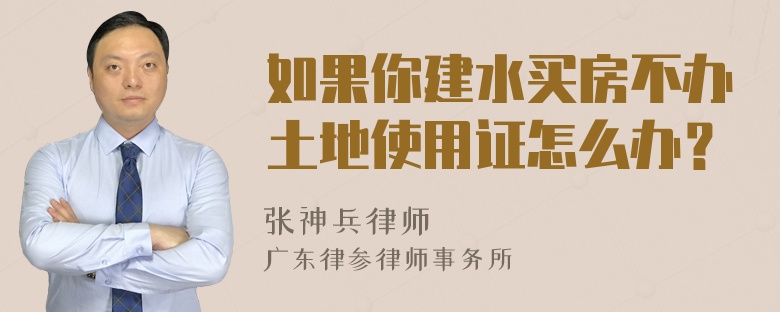 如果你建水买房不办土地使用证怎么办？