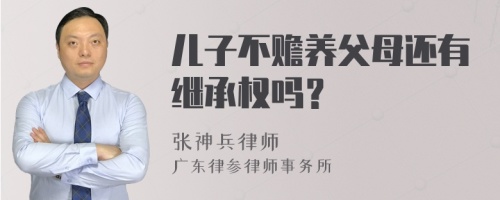 儿子不赡养父母还有继承权吗？