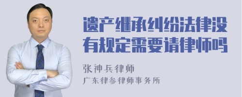 遗产继承纠纷法律没有规定需要请律师吗