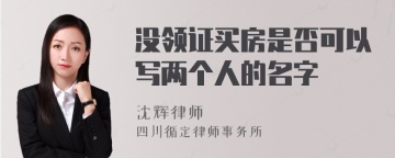 没领证买房是否可以写两个人的名字