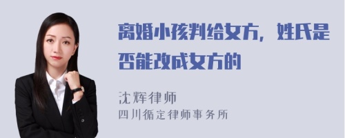 离婚小孩判给女方，姓氏是否能改成女方的