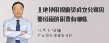 土地使用权出资成立公司需要缴税的税费有哪些