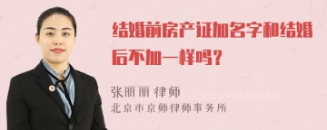 结婚前房产证加名字和结婚后不加一样吗？