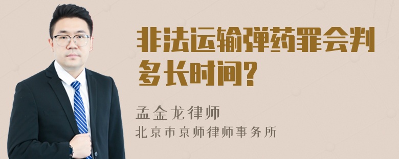 非法运输弹药罪会判多长时间?