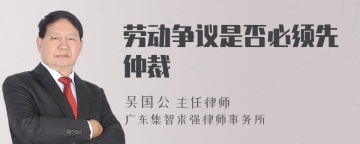 劳动争议是否必须先仲裁