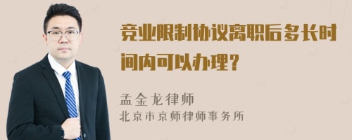 竞业限制协议离职后多长时间内可以办理？