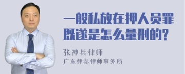 一般私放在押人员罪既遂是怎么量刑的?