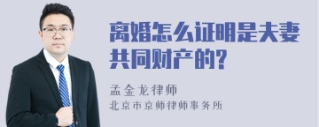 离婚怎么证明是夫妻共同财产的?