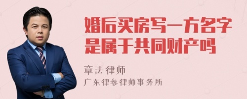 婚后买房写一方名字是属于共同财产吗