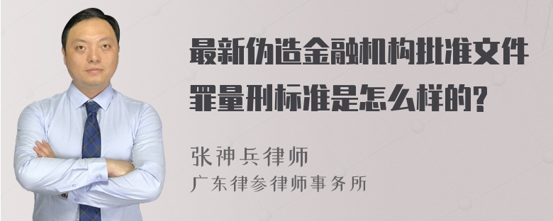 最新伪造金融机构批准文件罪量刑标准是怎么样的?