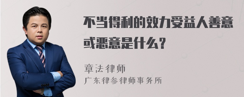 不当得利的效力受益人善意或恶意是什么？