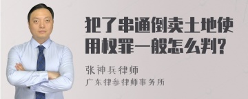 犯了串通倒卖土地使用权罪一般怎么判?