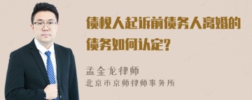 债权人起诉前债务人离婚的债务如何认定?