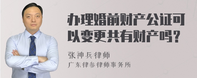 办理婚前财产公证可以变更共有财产吗？