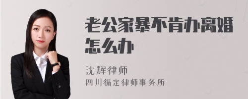 老公家暴不肯办离婚怎么办