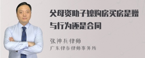 父母资助子媳购房买房是赠与行为还是合同