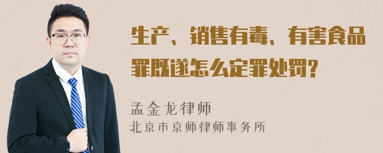 生产、销售有毒、有害食品罪既遂怎么定罪处罚?