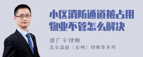 小区消防通道被占用物业不管怎么解决