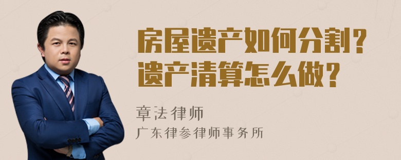 房屋遗产如何分割？遗产清算怎么做？