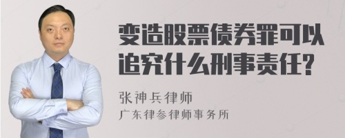 变造股票债券罪可以追究什么刑事责任?