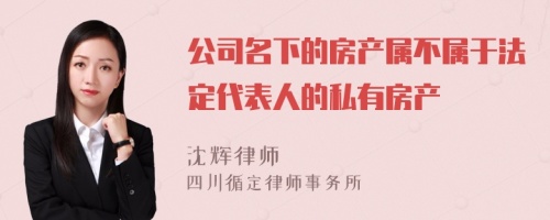 公司名下的房产属不属于法定代表人的私有房产