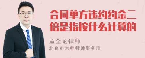 合同单方违约约金二倍是指按什么计算的