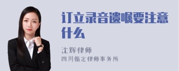 订立录音遗嘱要注意什么