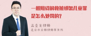 一般阻碍解救被绑架儿童罪是怎么处罚的?