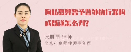 徇私舞弊暂予监外执行罪构成既遂怎么判?