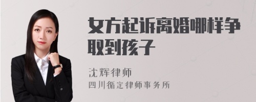 女方起诉离婚哪样争取到孩子