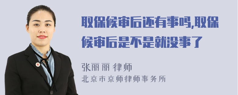 取保候审后还有事吗,取保候审后是不是就没事了