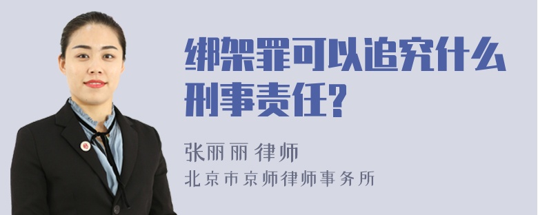 绑架罪可以追究什么刑事责任?