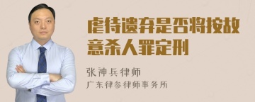 虐待遗弃是否将按故意杀人罪定刑