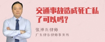 交通事故造成死亡私了可以吗？