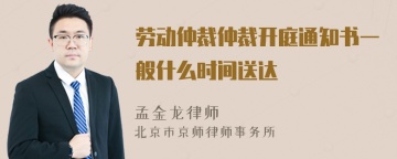 劳动仲裁仲裁开庭通知书一般什么时间送达