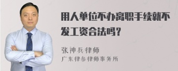 用人单位不办离职手续就不发工资合法吗？