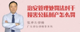 治安管理处罚法对于损害公私财产怎么罚