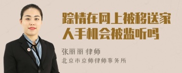 踪情在网上被移送家人手机会被监听吗