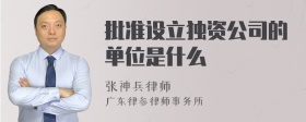 批准设立独资公司的单位是什么