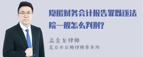 隐匿财务会计报告罪既遂法院一般怎么判刑?