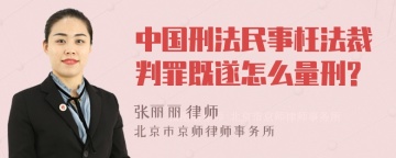 中国刑法民事枉法裁判罪既遂怎么量刑?