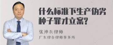 什么标准下生产伪劣种子罪才立案?