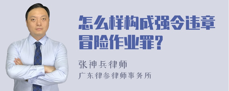 怎么样构成强令违章冒险作业罪?