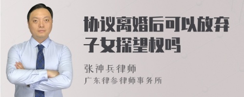 协议离婚后可以放弃子女探望权吗