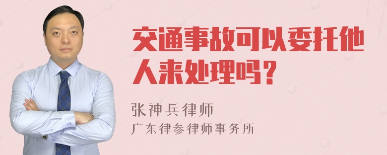 交通事故可以委托他人来处理吗？